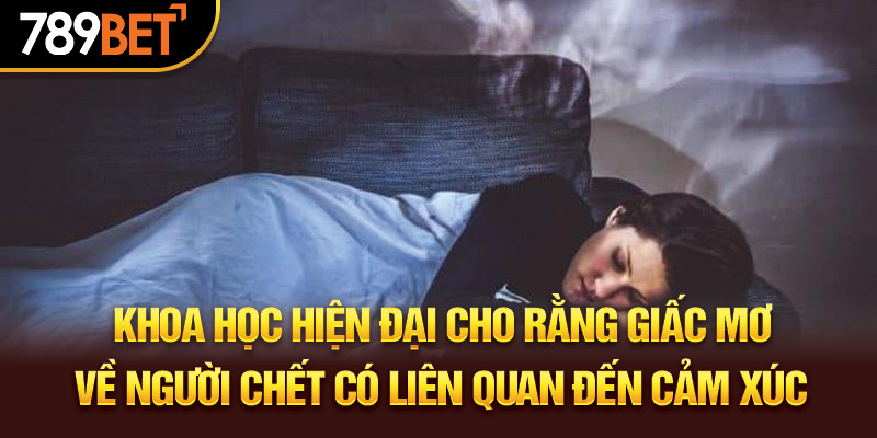 Khoa học hiện đại cho giấc mơ về người chết có liên quan đến cảm xúc