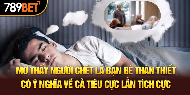 Mơ thấy người chết là bạn bè thân thiết có ý nghĩa về tiêu cực tích cực