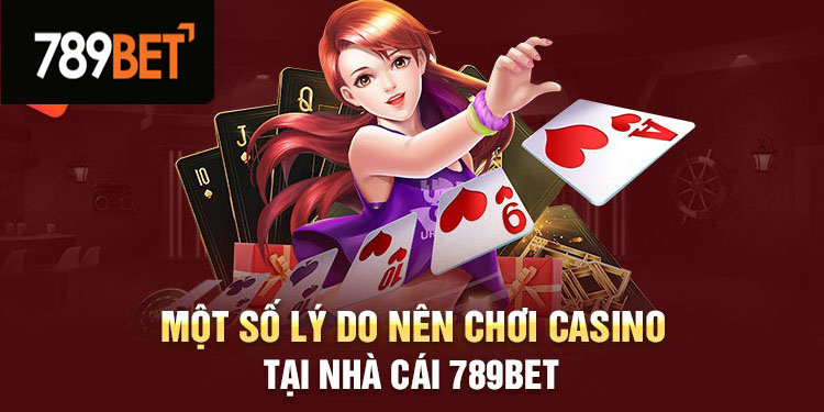 Một số lý do nên chơi casino tại nhà cái 789Bet