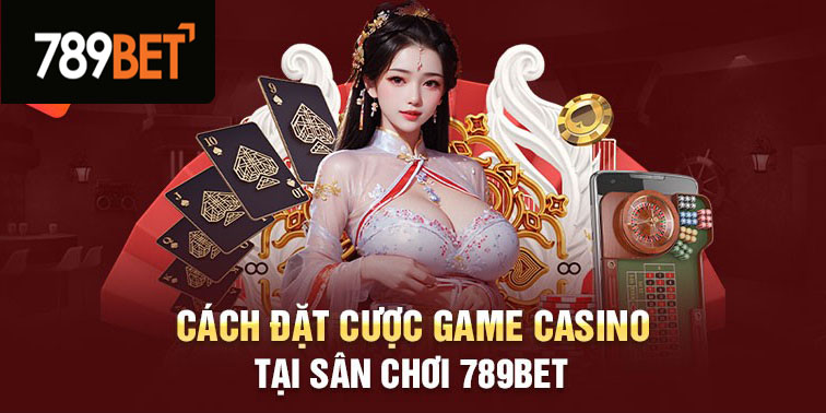 Cách đặt sòng bạc game tại sân chơi 789Bet